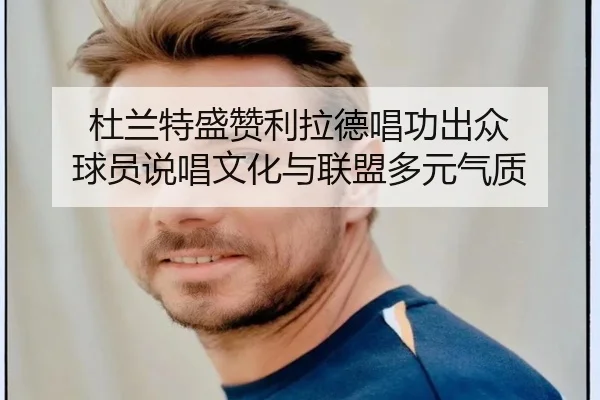 杜兰特盛赞利拉德唱功出众 球员说唱文化与联盟多元气质（ODSPORTS）